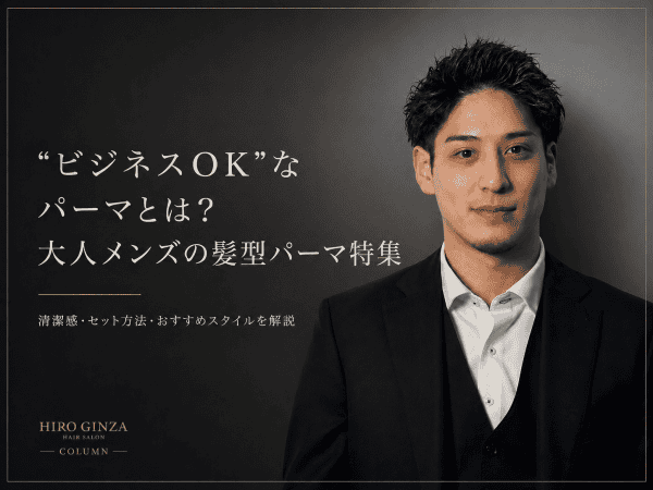 “ビジネスOK”なパーマとは？大人メンズの髪型パーマ特集