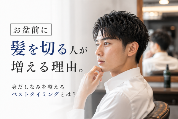 お盆前に髪を切る人が増える理由。身だしなみを整えるベストタイミングとは？